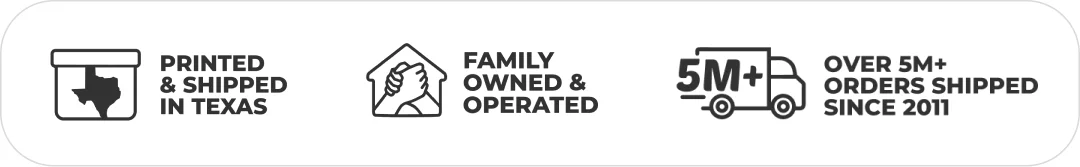 Printed in Texas and Mexico. Family owned and operated. Over 5M+ orders shipped since 2011.